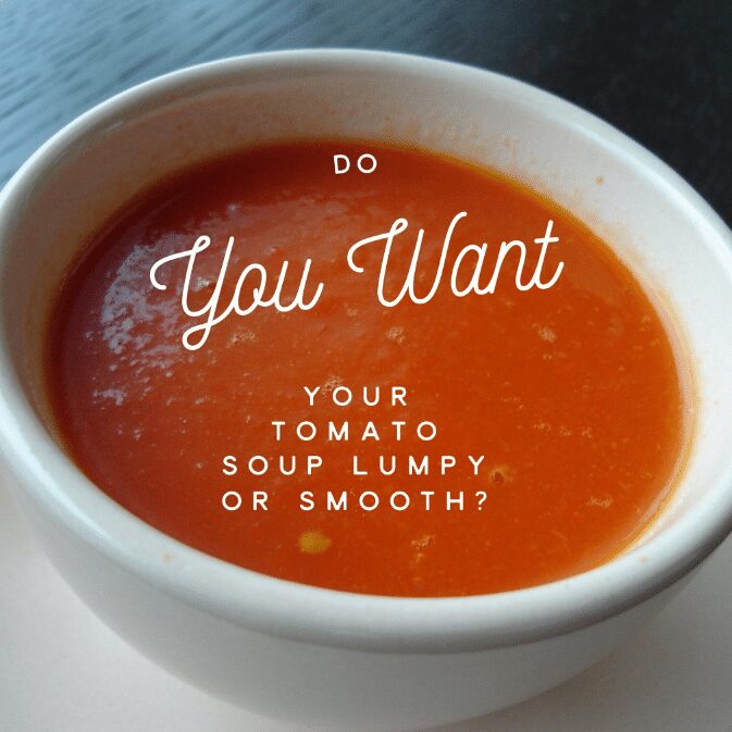 Do you want your tomato soup lumpy or smooth?